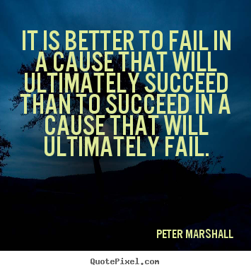 Quotes about success - It is better to fail in a cause that will ultimately..