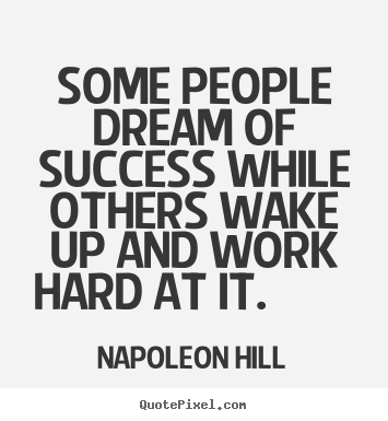 Some people dream of success while others wake up and work hard at.. Napoleon Hill top success quotes