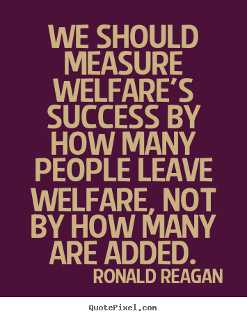 Create graphic picture quotes about success - We should measure welfare's success by how many people leave welfare,..