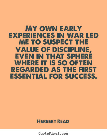 My own early experiences in war led me to suspect the.. Herbert Read famous success sayings