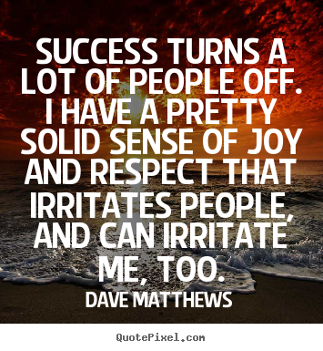 Dave Matthews pictures sayings - Success turns a lot of people off. i have a pretty solid sense.. - Success quote