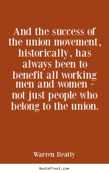Success quote - And the success of the union movement, historically, has always..