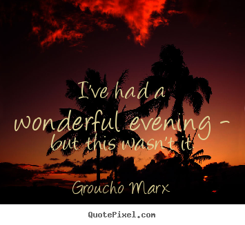 Groucho Marx photo quotes - I've had a wonderful evening - but this wasn't it. - Success quotes