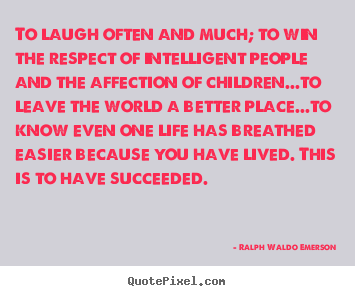 To laugh often and much; to win the respect of intelligent.. Ralph Waldo Emerson popular success sayings