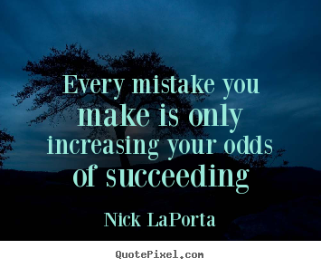 Success quotes - Every mistake you make is only increasing your odds of..