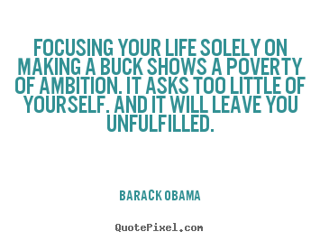 How to make picture quotes about success - Focusing your life solely on making a buck shows a poverty of ambition...