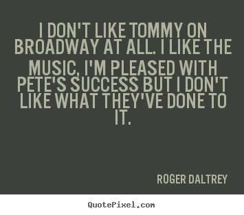 Create picture quotes about success - I don't like tommy on broadway at all. i like..