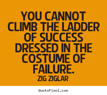 Success quotes - You cannot climb the ladder of success dressed in the costume..