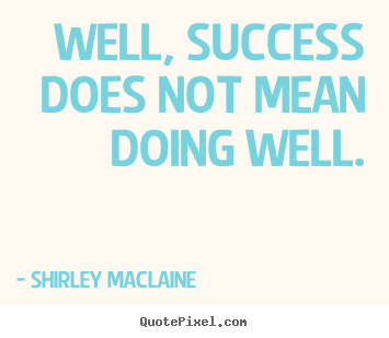 Quotes about success - Well, success does not mean doing well.