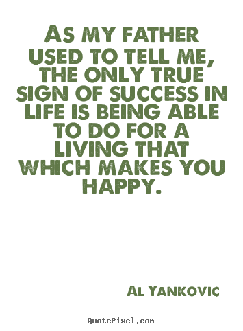 Success sayings - As my father used to tell me, the only true sign..