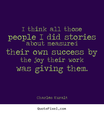 Quotes about success - I think all those people i did stories about measured their own success..