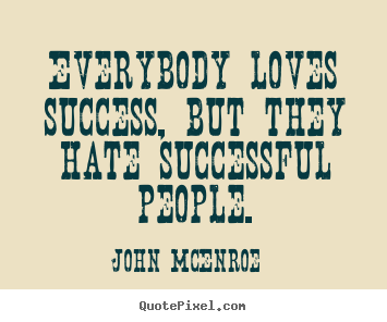 Everybody loves success, but they hate successful people. John McEnroe great success quote