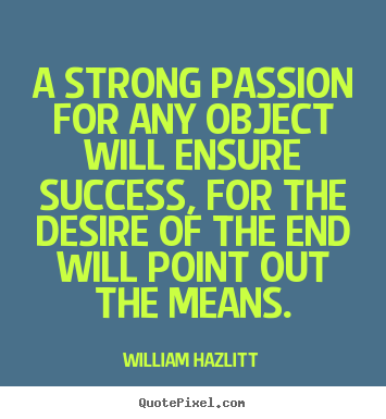 A strong passion for any object will ensure success,.. William Hazlitt famous success quotes