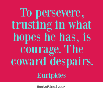 Euripides picture quotes - To persevere, trusting in what hopes he has, is courage. the coward despairs. - Success quotes
