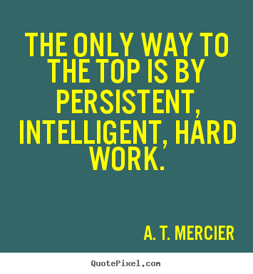Create custom picture quotes about success - The only way to the top is by persistent, intelligent, hard work.