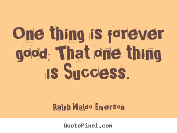 Success quotes - One thing is forever good; that one thing..