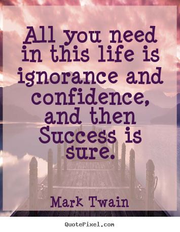 Success quotes - All you need in this life is ignorance and confidence,..