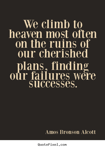 Create graphic image quotes about success - We climb to heaven most often on the ruins of our cherished plans, finding..