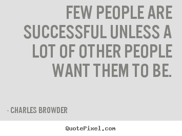 Charles Browder picture sayings - Few people are successful unless a lot of other.. - Success quotes