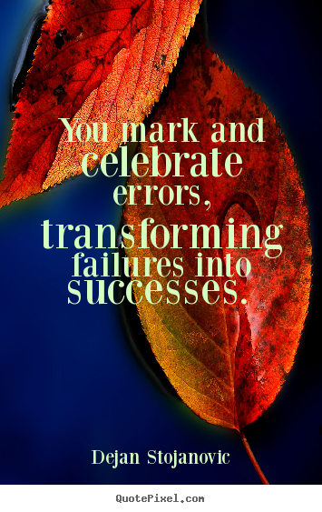 Success quotes - You mark and celebrate errors, transforming..