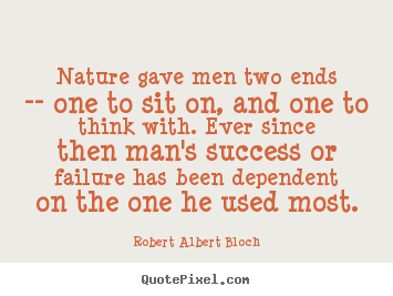Robert Albert Bloch picture quotes - Nature gave men two ends -- one to sit on, and one to think.. - Success quotes