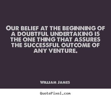 Sayings about success - Our belief at the beginning of a doubtful undertaking..