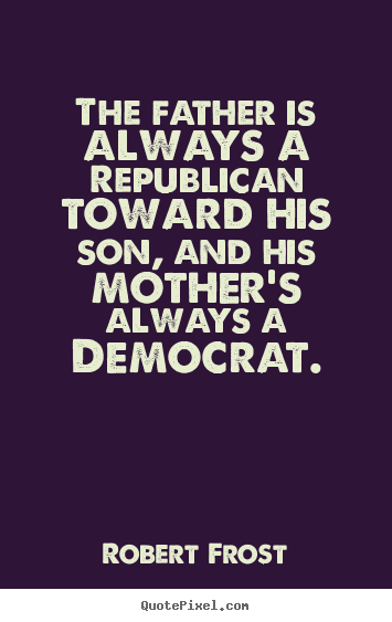 Success quotes - The father is always a republican toward his son, and his mother's always..