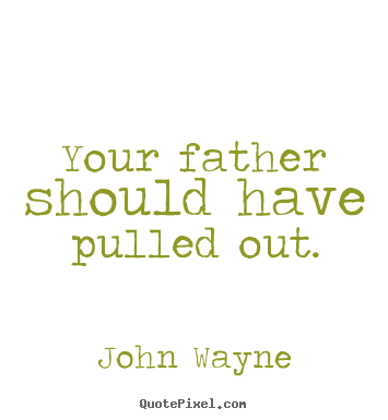 John Wayne picture quote - Your father should have pulled out. - Success quotes