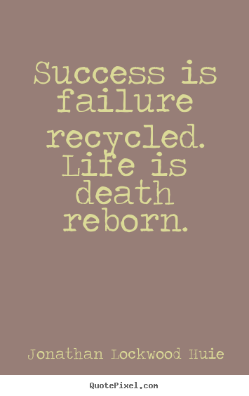 Diy picture quotes about success - Success is failure recycled. life is death reborn.