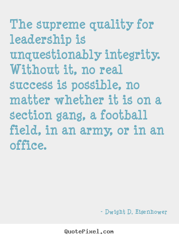 The supreme quality for leadership is unquestionably.. Dwight D. Eisenhower good success quotes