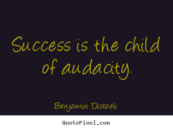Success is the child of audacity. Benjamin Disraeli  success quote