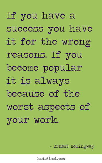 Success quotes - If you have a success you have it for the wrong reasons. if..