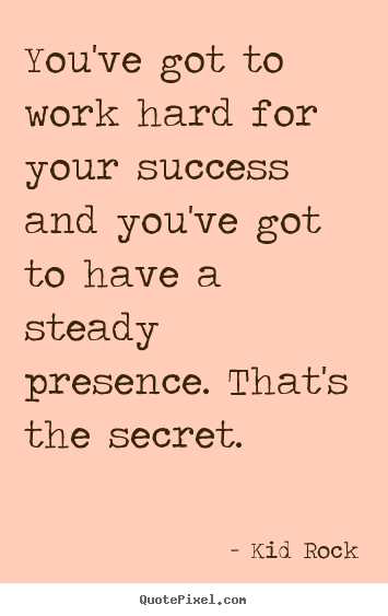 Kid Rock picture quote - You've got to work hard for your success and you've.. - Success quotes