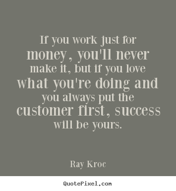 Success quotes - If you work just for money, you'll never make it, but if you love what..