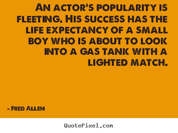 An actor's popularity is fleeting. his success has the.. Fred Allen best success quotes