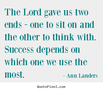 Quote about success - The lord gave us two ends - one to sit on and the other..