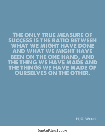 Success quote - The only true measure of success is the ratio between..