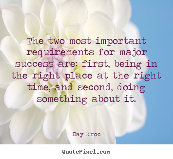 The two most important requirements for major success are: first, being.. Ray Kroc top success quotes