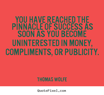Thomas Wolfe picture quote - You have reached the pinnacle of success as soon as you become uninterested.. - Success quotes