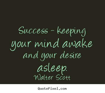 Success - keeping your mind awake and your desire.. Walter Scott famous success quotes