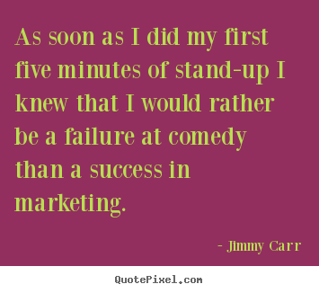 Jimmy Carr picture quotes - As soon as i did my first five minutes of stand-up.. - Success quotes