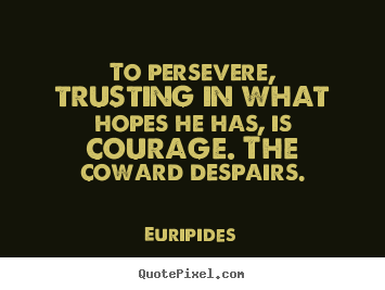 To persevere, trusting in what hopes he has, is courage... Euripides  success quotes