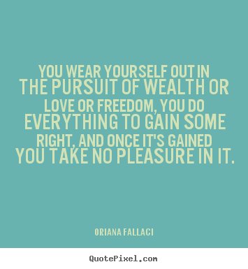 You wear yourself out in the pursuit of wealth or love.. Oriana Fallaci great success quotes