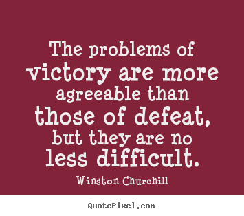 The problems of victory are more agreeable than those of.. Winston Churchill great success quote