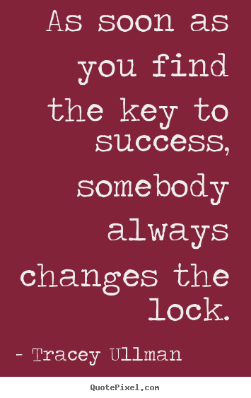 Tracey Ullman picture quotes - As soon as you find the key to success, somebody always changes.. - Success quote