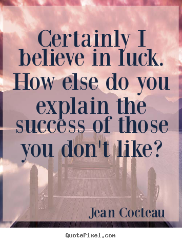 Certainly i believe in luck. how else do you explain the success of.. Jean Cocteau popular success sayings