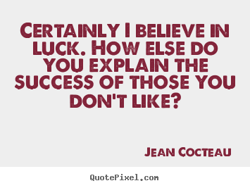Certainly i believe in luck. how else do you explain the success of.. Jean Cocteau popular success quote