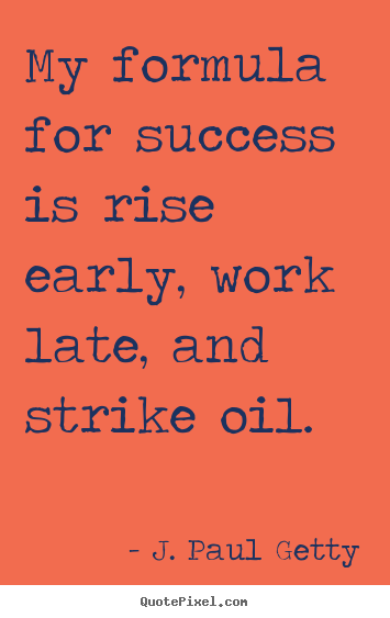 J. Paul Getty picture quotes - My formula for success is rise early, work late, and strike oil. - Success quotes