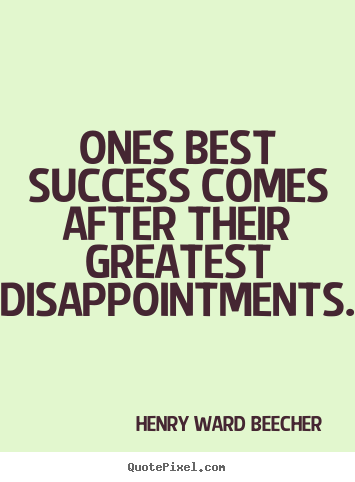 Ones best success comes after their greatest disappointments. Henry Ward Beecher  success quotes