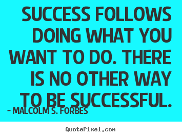 Success follows doing what you want to do. there is no other.. Malcolm S. Forbes good success quotes